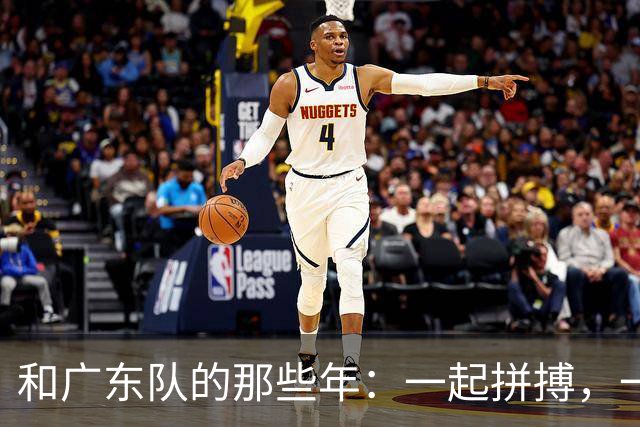 和广东队的那些年：一起拼搏，一起欢笑！