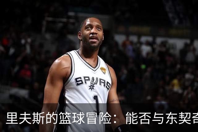 里夫斯的篮球冒险：能否与东契奇组成超级搭档？